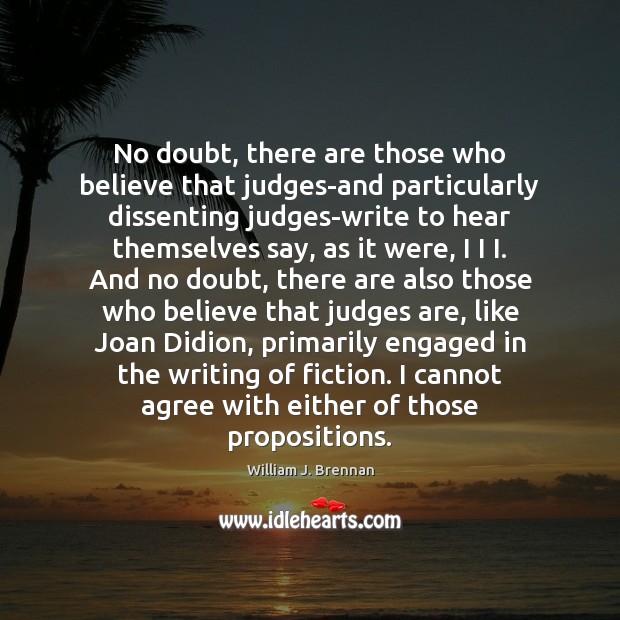 No doubt, there are those who believe that judges-and particularly dissenting judges-write William J. Brennan Picture Quote