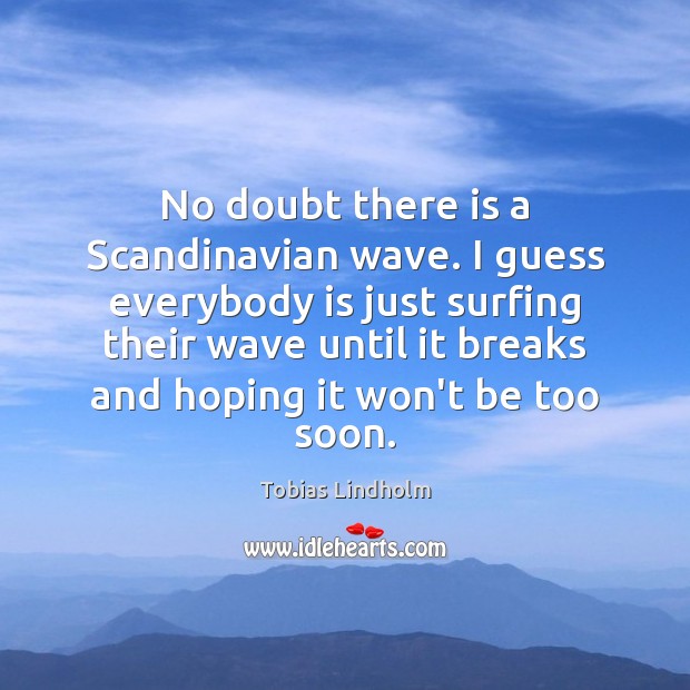 No doubt there is a Scandinavian wave. I guess everybody is just Tobias Lindholm Picture Quote