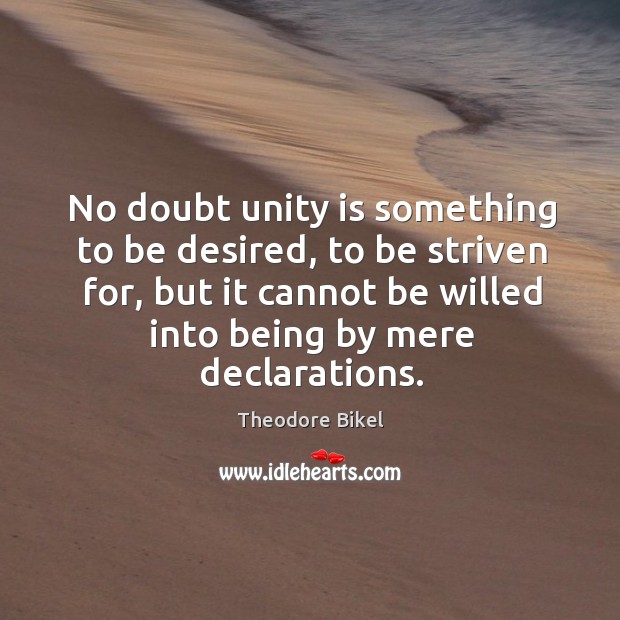 No doubt unity is something to be desired, to be striven for, but it cannot be willed into being by mere declarations. Image