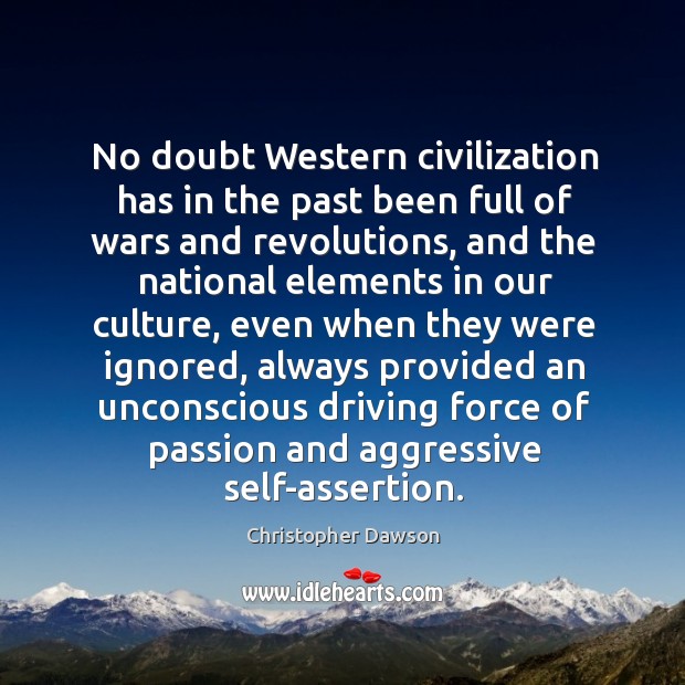 No doubt western civilization has in the past been full of wars and revolutions, and the Christopher Dawson Picture Quote