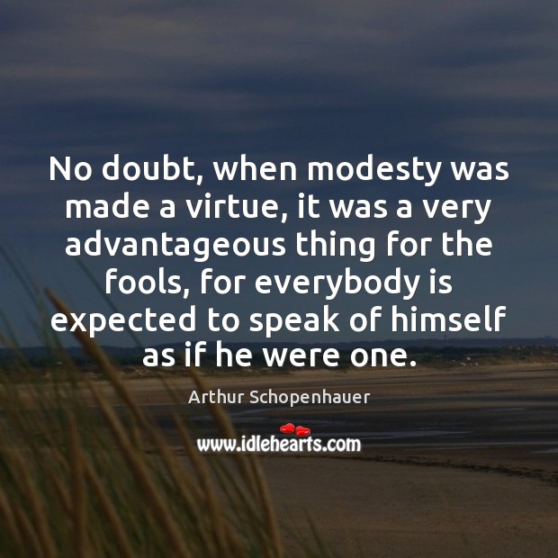 No doubt, when modesty was made a virtue, it was a very Arthur Schopenhauer Picture Quote