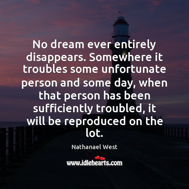 No dream ever entirely disappears. Somewhere it troubles some unfortunate person and Nathanael West Picture Quote