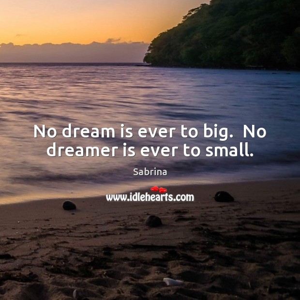 No dream is ever to big.  No dreamer is ever to small. Sabrina Picture Quote