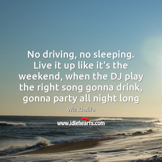 No driving, no sleeping. Live it up like it’s the weekend, when Wiz Khalifa Picture Quote