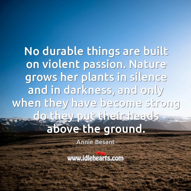 No durable things are built on violent passion. Nature grows her plants Annie Besant Picture Quote