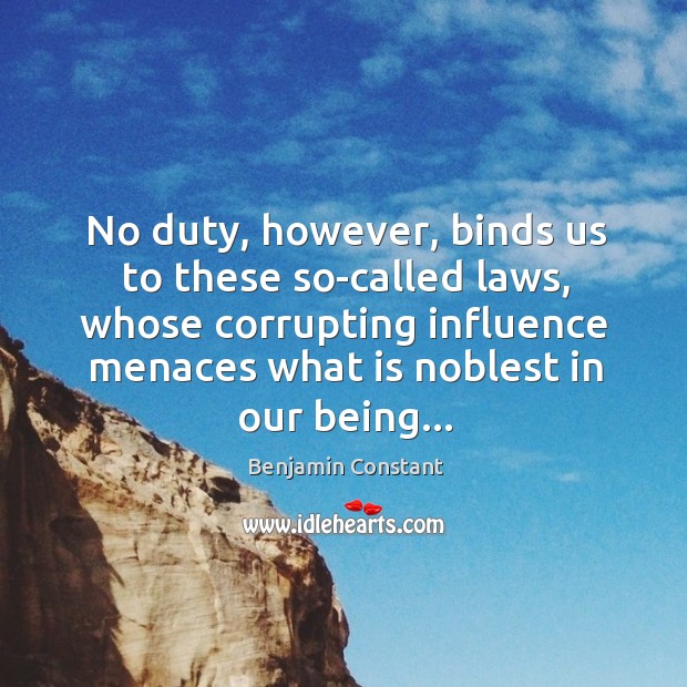 No duty, however, binds us to these so-called laws, whose corrupting influence Benjamin Constant Picture Quote