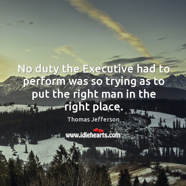 No duty the executive had to perform was so trying as to put the right man in the right place. Image