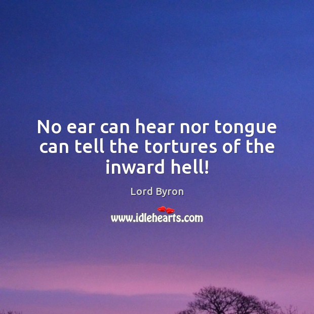 No ear can hear nor tongue can tell the tortures of the inward hell! Lord Byron Picture Quote