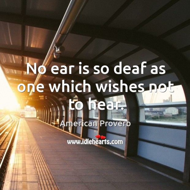 No ear is so deaf as one which wishes not to hear. American Proverbs Image
