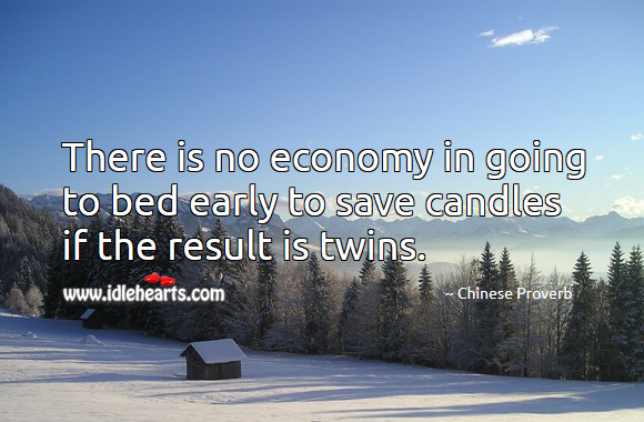 There is no economy in going to bed early to save candles if the result is twins. Chinese Proverbs Image