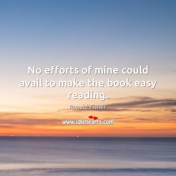No efforts of mine could avail to make the book easy reading. Ronald Fisher Picture Quote