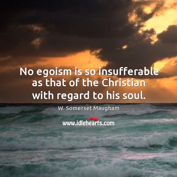No egoism is so insufferable as that of the christian with regard to his soul. Image