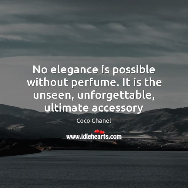 No elegance is possible without perfume. It is the unseen, unforgettable, ultimate Coco Chanel Picture Quote