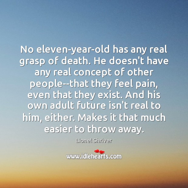 No eleven-year-old has any real grasp of death. He doesn’t have any Lionel Shriver Picture Quote