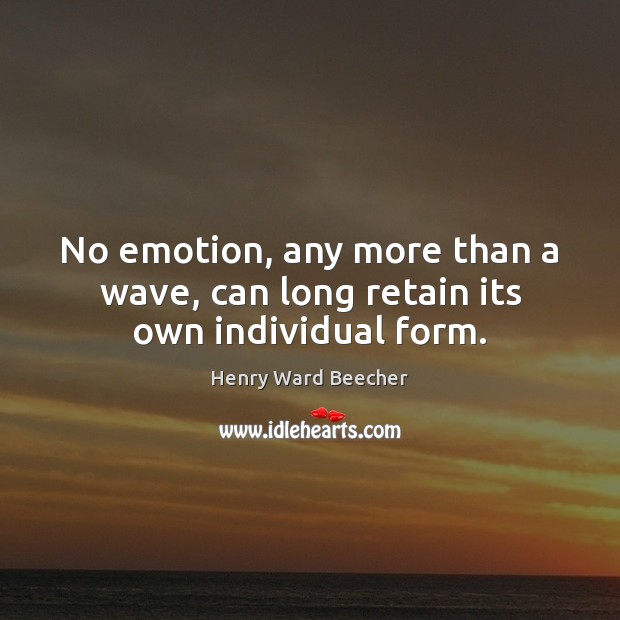No emotion, any more than a wave, can long retain its own individual form. Henry Ward Beecher Picture Quote