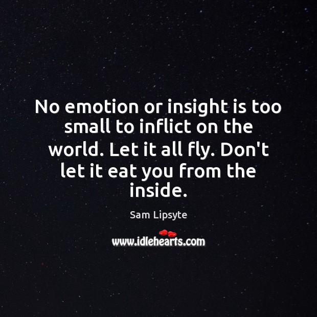 No emotion or insight is too small to inflict on the world. Sam Lipsyte Picture Quote
