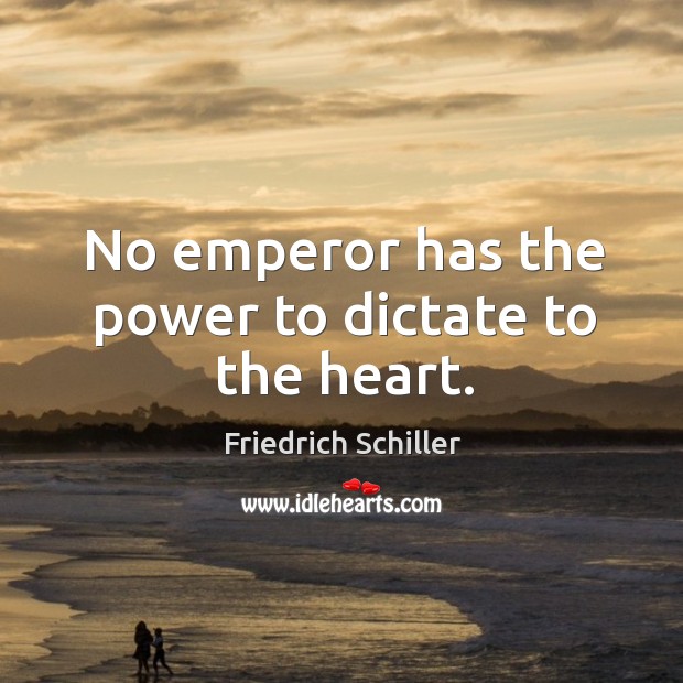 No emperor has the power to dictate to the heart. Friedrich Schiller Picture Quote
