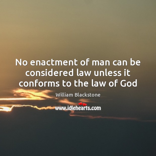 No enactment of man can be considered law unless it conforms to the law of God Image