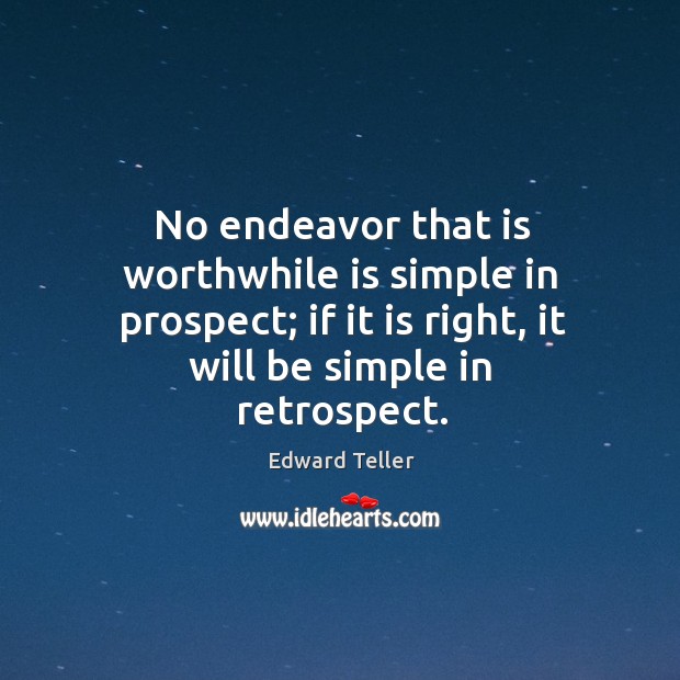 No endeavor that is worthwhile is simple in prospect; if it is right, it will be simple in retrospect. Image