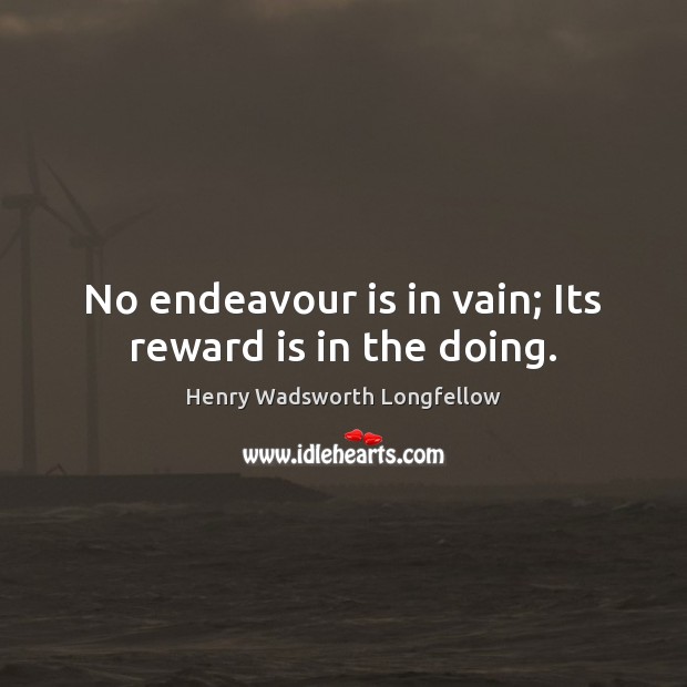 No endeavour is in vain; Its reward is in the doing. Image