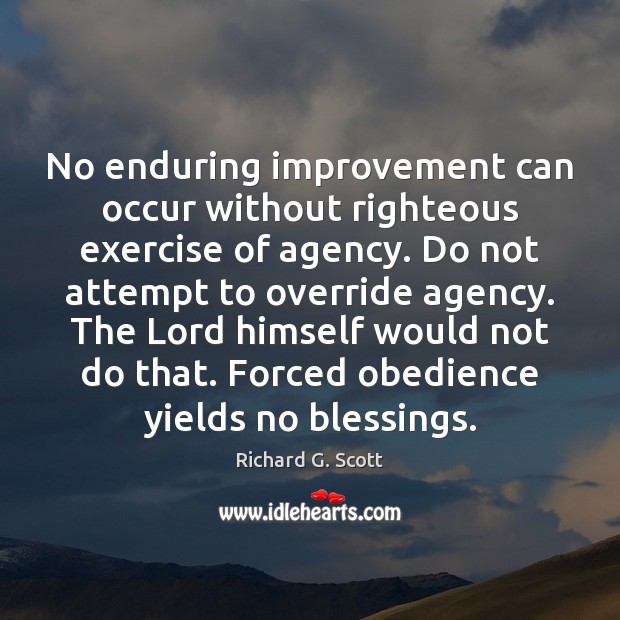 No enduring improvement can occur without righteous exercise of agency. Do not Richard G. Scott Picture Quote