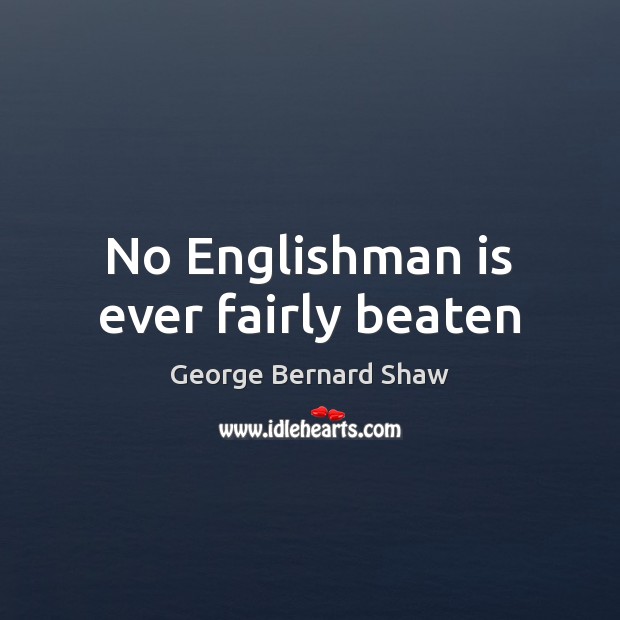 No Englishman is ever fairly beaten George Bernard Shaw Picture Quote