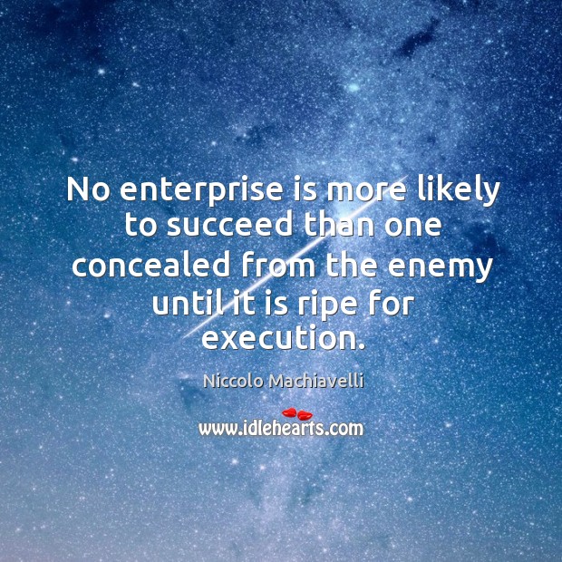 No enterprise is more likely to succeed than one concealed from the enemy until it is ripe for execution. Enemy Quotes Image