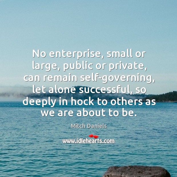 No enterprise, small or large, public or private, can remain self-governing, let alone successful Mitch Daniels Picture Quote