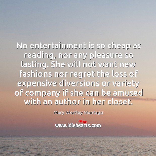 No entertainment is so cheap as reading, nor any pleasure so lasting. Mary Wortley Montagu Picture Quote