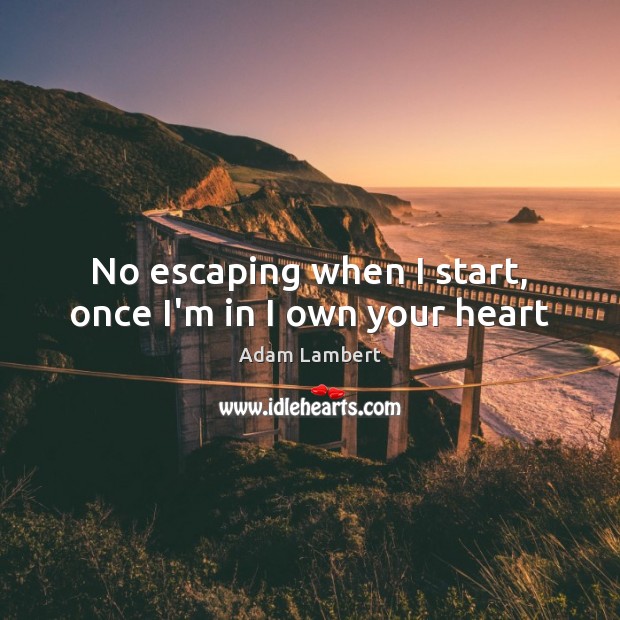No escaping when I start, once I’m in I own your heart Adam Lambert Picture Quote