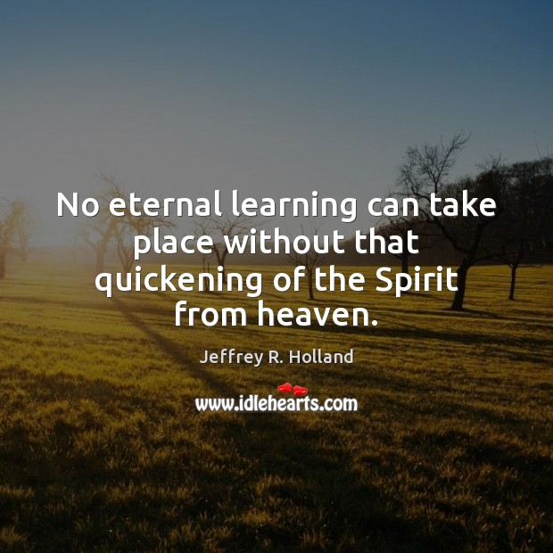 No eternal learning can take place without that quickening of the Spirit from heaven. Image