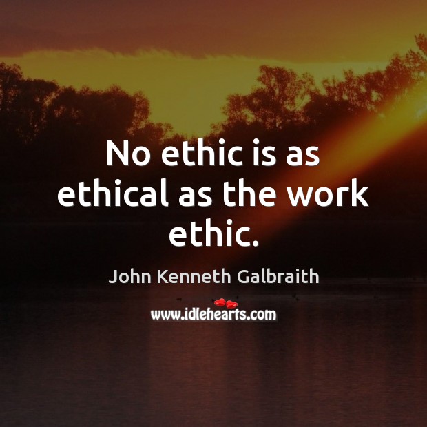 No ethic is as ethical as the work ethic. John Kenneth Galbraith Picture Quote
