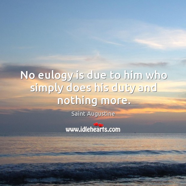 No eulogy is due to him who simply does his duty and nothing more. Image