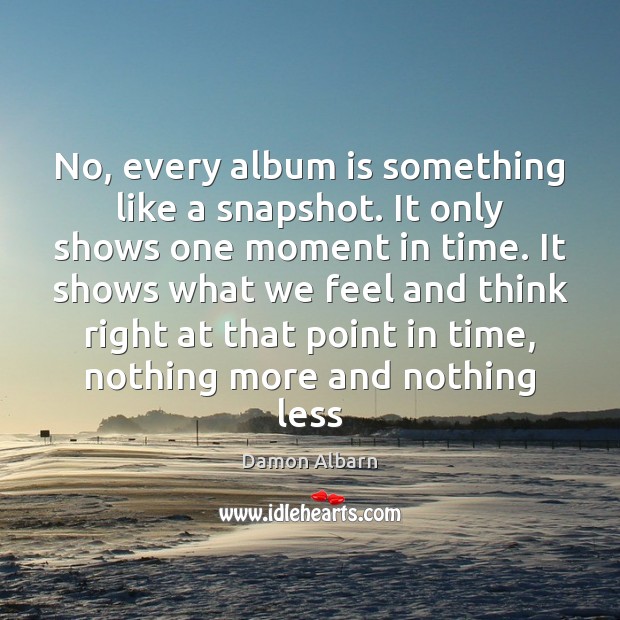 No, every album is something like a snapshot. It only shows one Damon Albarn Picture Quote
