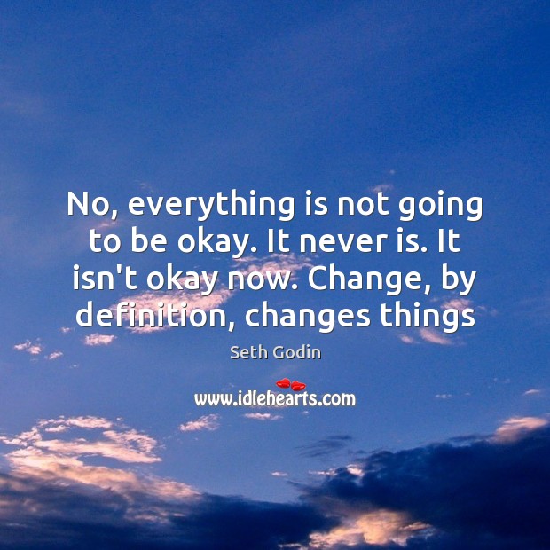 No, everything is not going to be okay. It never is. It Seth Godin Picture Quote