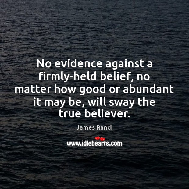 No evidence against a firmly-held belief, no matter how good or abundant James Randi Picture Quote