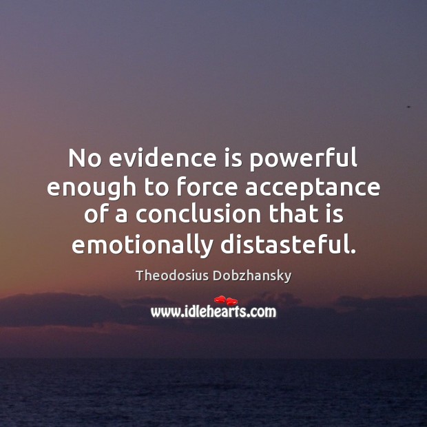 No evidence is powerful enough to force acceptance of a conclusion that Theodosius Dobzhansky Picture Quote