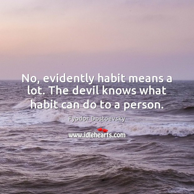 No, evidently habit means a lot. The devil knows what habit can do to a person. Image