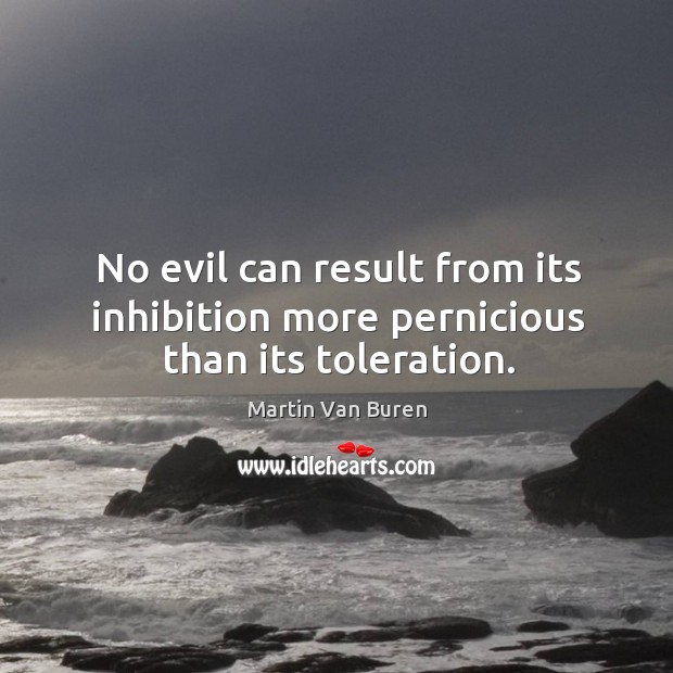 No evil can result from its inhibition more pernicious than its toleration. Image