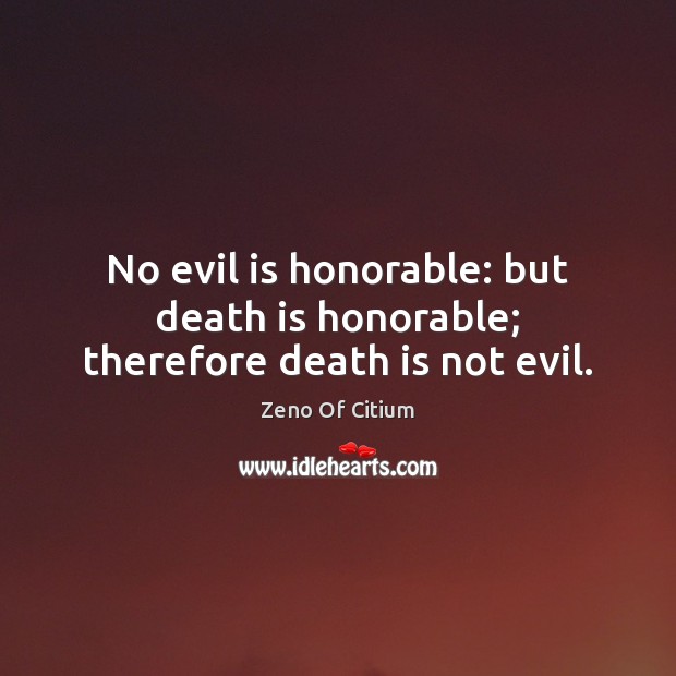 No evil is honorable: but death is honorable; therefore death is not evil. Zeno Of Citium Picture Quote