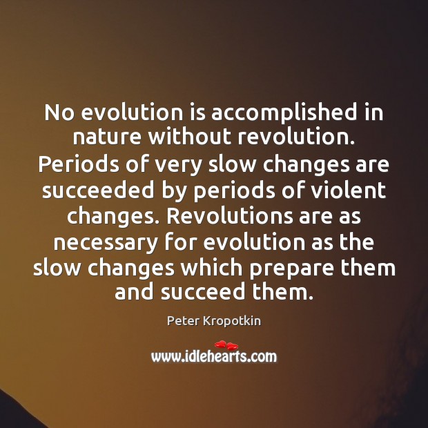 No evolution is accomplished in nature without revolution. Periods of very slow Peter Kropotkin Picture Quote