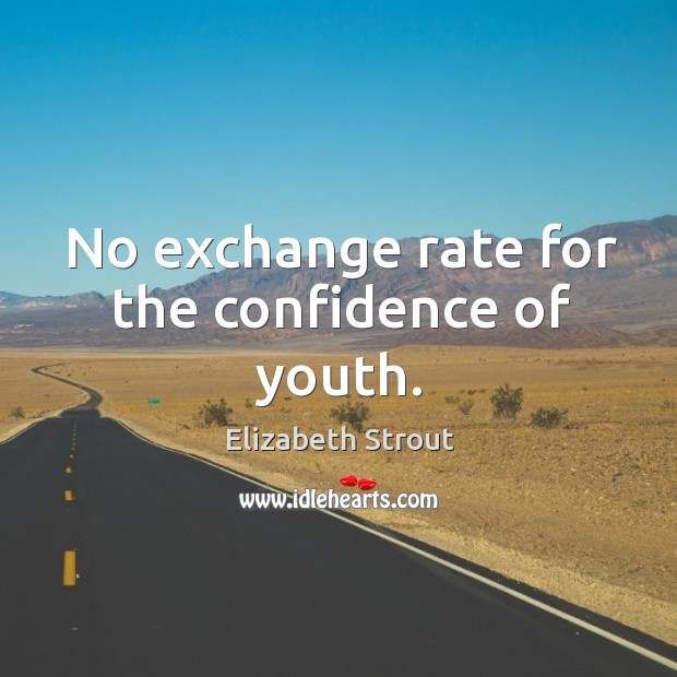 No exchange rate for the confidence of youth. Image