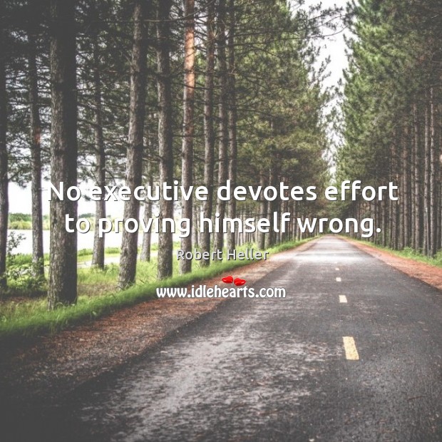 No executive devotes effort to proving himself wrong. Robert Heller Picture Quote