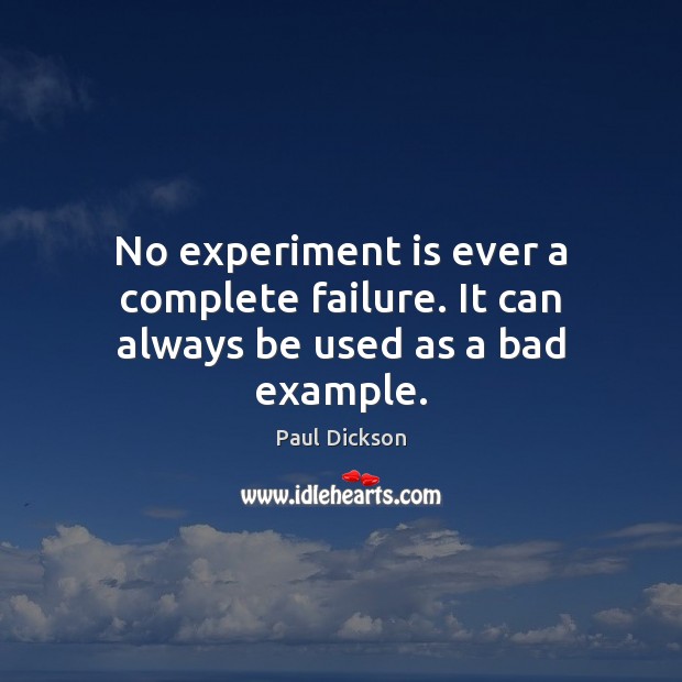 No experiment is ever a complete failure. It can always be used as a bad example. Paul Dickson Picture Quote