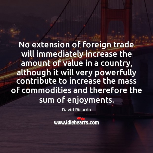 No extension of foreign trade will immediately increase the amount of value David Ricardo Picture Quote