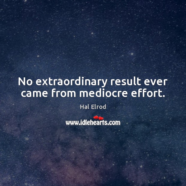 No extraordinary result ever came from mediocre effort. Hal Elrod Picture Quote