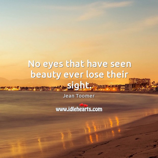 No eyes that have seen beauty ever lose their sight. Jean Toomer Picture Quote