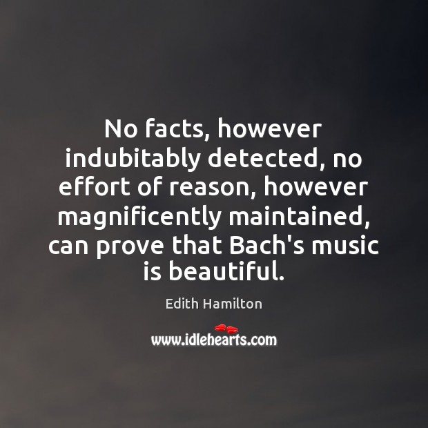 No facts, however indubitably detected, no effort of reason, however magnificently maintained, Edith Hamilton Picture Quote
