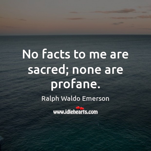 No facts to me are sacred; none are profane. Ralph Waldo Emerson Picture Quote