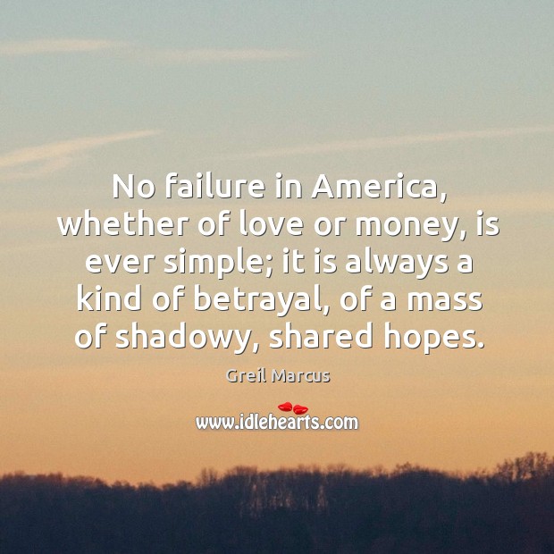 No failure in america, whether of love or money, is ever simple Greil Marcus Picture Quote
